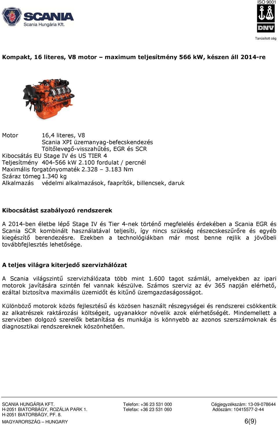 340 kg Alkalmazás védelmi alkalmazások, faaprítók, billencsek, daruk Kibocsátást szabályozó rendszerek A 2014-ben életbe lépő Stage IV és Tier 4-nek történő megfelelés érdekében a Scania EGR és