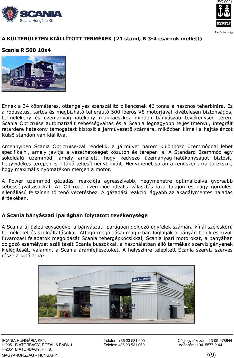 Scania Opticruise automatizált sebességváltás és a Scania legnagyobb teljesítményű, integrált retardere hatékony támogatást biztosít a járművezető számára, miközben kíméli a hajtásláncot Külső
