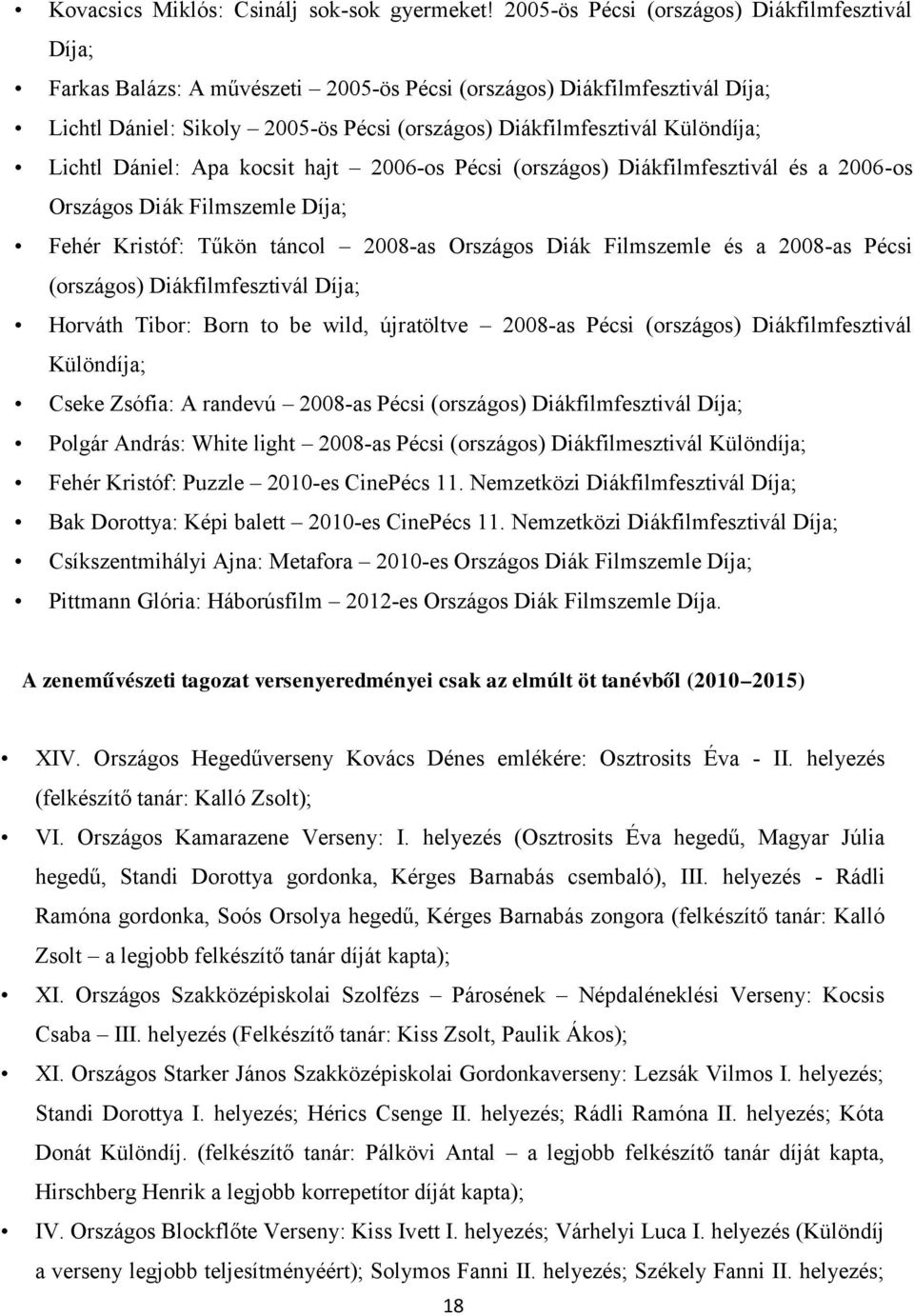 Különdíja; Lichtl Dániel: Apa kocsit hajt 2006-os Pécsi (országos) Diákfilmfesztivál és a 2006 -os Országos Diák Filmszemle Díja; Fehér Kristóf: Tűkön táncol 2008-as Országos Diák Filmszemle és a