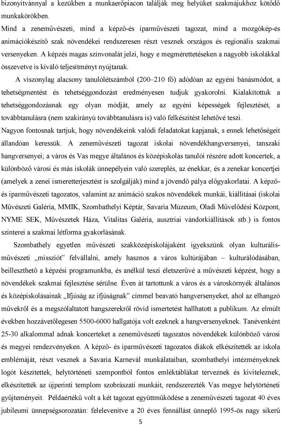 A képzés magas színvonalát jelzi, hogy e megmérettetéseken a nagyobb iskolákkal összevetve is kiváló teljesítményt nyújtanak.