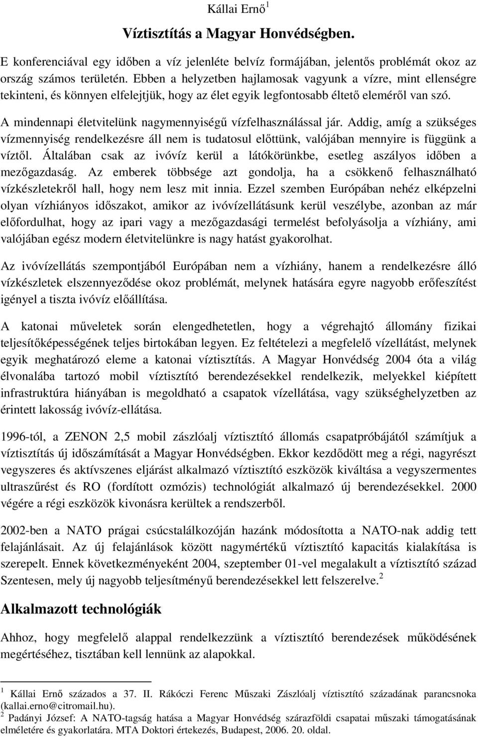 A mindennapi életvitelünk nagymennyiségű vízfelhasználással jár. Addig, amíg a szükséges vízmennyiség rendelkezésre áll nem is tudatosul előttünk, valójában mennyire is függünk a víztől.