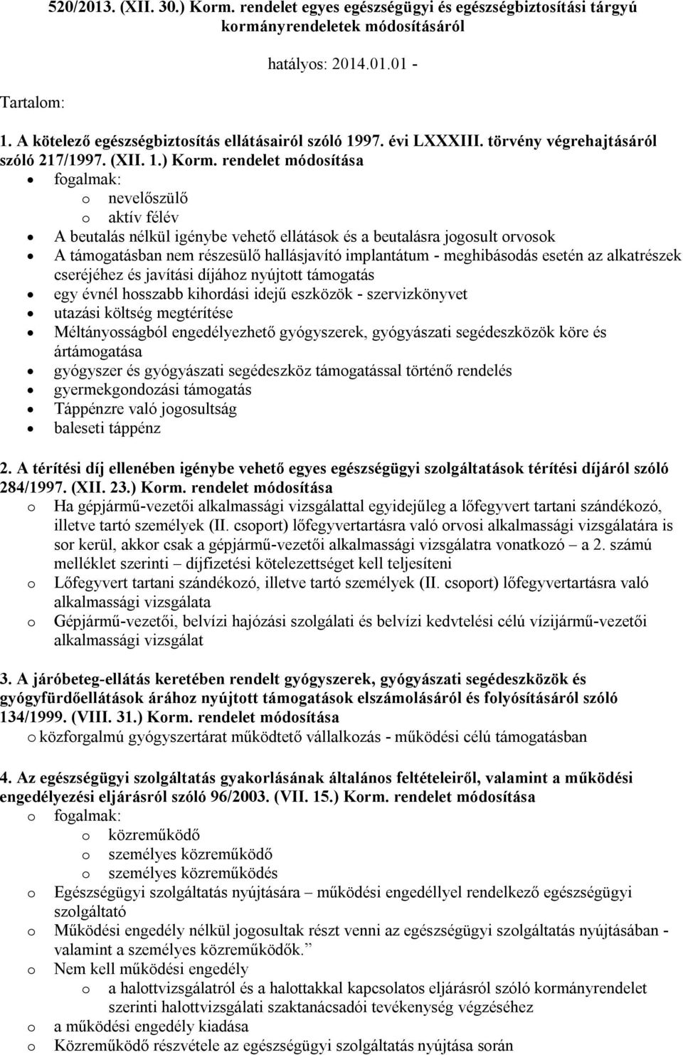 rendelet módosítása fogalmak: o nevelőszülő o aktív félév A beutalás nélkül igénybe vehető ellátások és a beutalásra jogosult orvosok A támogatásban nem részesülő hallásjavító implantátum -