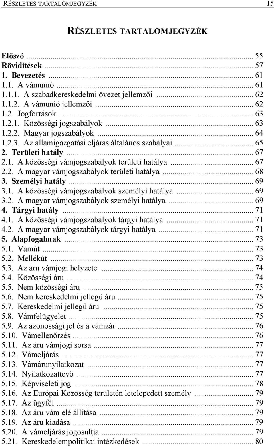 .. 67 2.2. A magyar vámjogszabályok területi hatálya... 68 3. Személyi hatály... 69 3.1. A közösségi vámjogszabályok személyi hatálya... 69 3.2. A magyar vámjogszabályok személyi hatálya... 69 4.