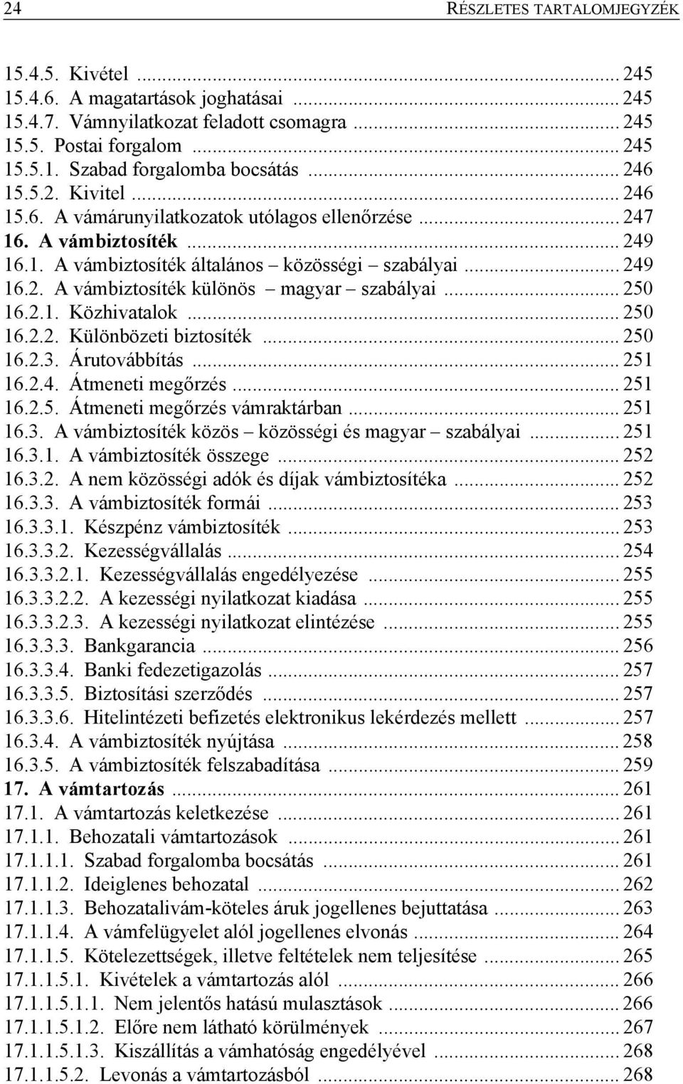 .. 250 16.2.1. Közhivatalok... 250 16.2.2. Különbözeti biztosíték... 250 16.2.3. Árutovábbítás... 251 16.2.4. Átmeneti megőrzés... 251 16.2.5. Átmeneti megőrzés vámraktárban... 251 16.3. A vámbiztosíték közös közösségi és magyar szabályai.