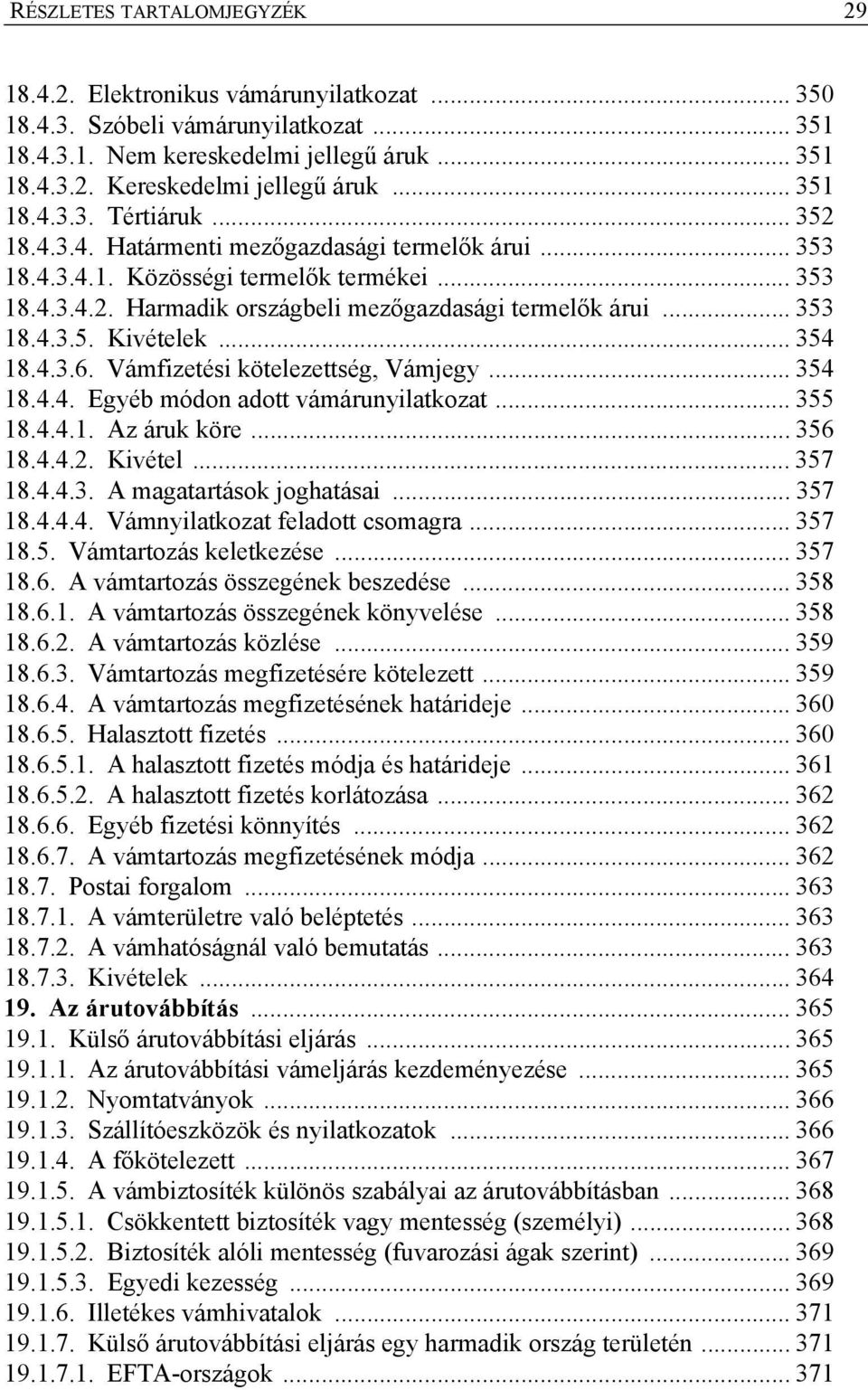 .. 353 18.4.3.5. Kivételek... 354 18.4.3.6. Vámfizetési kötelezettség, Vámjegy... 354 18.4.4. Egyéb módon adott vámárunyilatkozat... 355 18.4.4.1. Az áruk köre... 356 18.4.4.2. Kivétel... 357 18.4.4.3. A magatartások joghatásai.