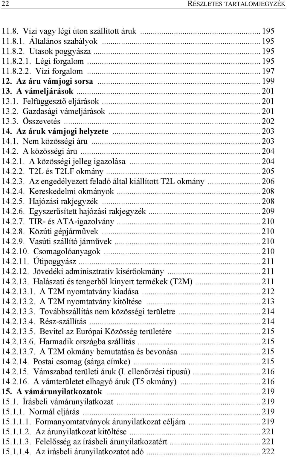 1. Nem közösségi áru... 203 14.2. A közösségi áru... 204 14.2.1. A közösségi jelleg igazolása... 204 14.2.2. T2L és T2LF okmány... 205 14.2.3. Az engedélyezett feladó által kiállított T2L okmány.