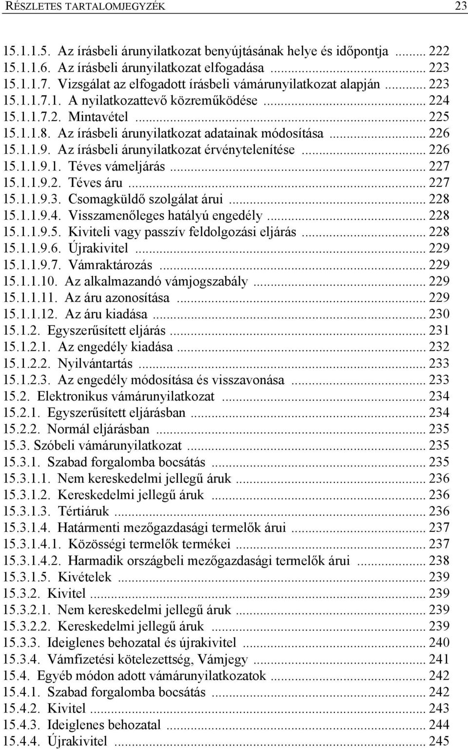 Az írásbeli árunyilatkozat adatainak módosítása... 226 15.1.1.9. Az írásbeli árunyilatkozat érvénytelenítése... 226 15.1.1.9.1. Téves vámeljárás... 227 15.1.1.9.2. Téves áru... 227 15.1.1.9.3.