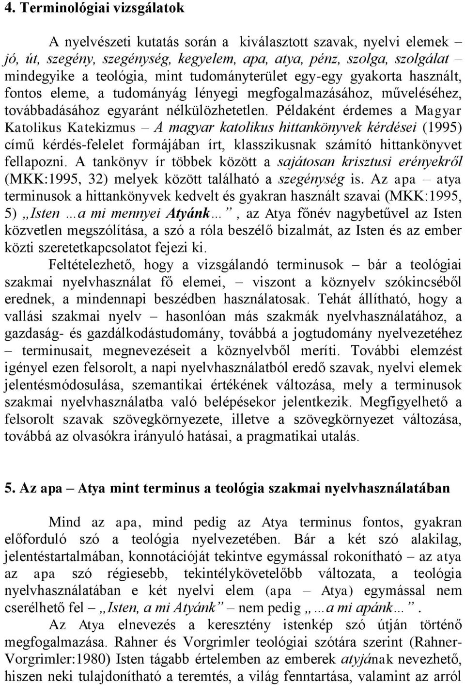 Példaként érdemes a Magyar Katolikus Katekizmus A magyar katolikus hittankönyvek kérdései (1995) című kérdés-felelet formájában írt, klasszikusnak számító hittankönyvet fellapozni.