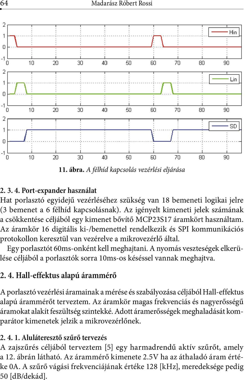 Port-expander Hat porlasztó használat egyidejű vezérléséhez szükség van 18 bemeneti logikai jelre Hat porlasztó (3 egyidejű bemenet vezérléséhez a 6 félhíd szükség kapcsolásnak).