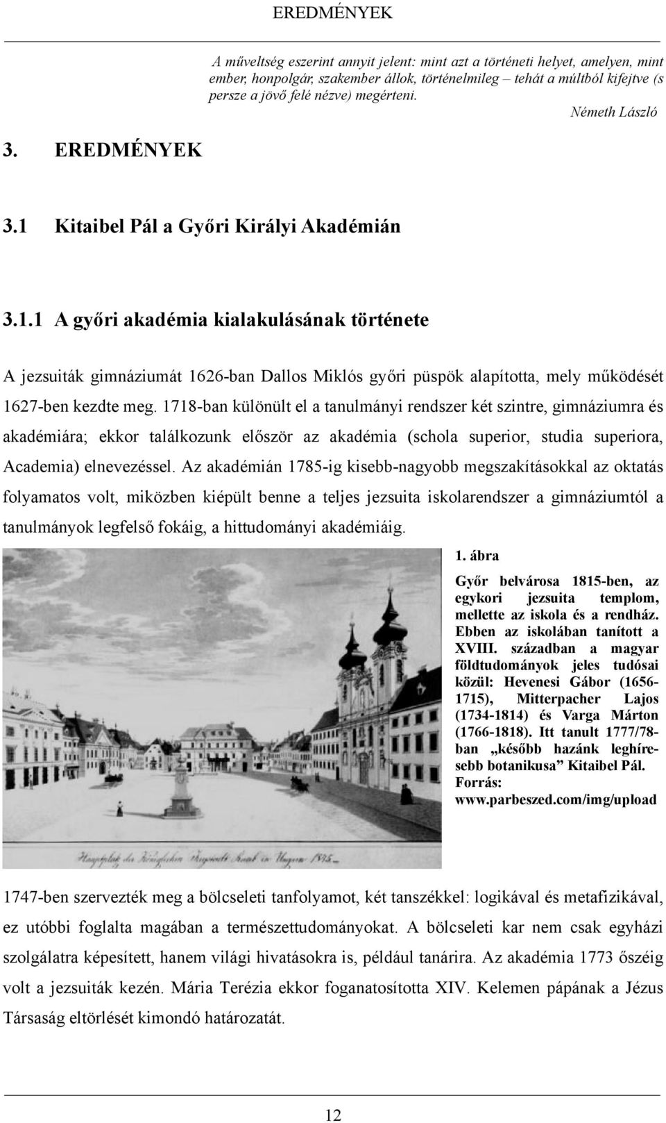 1718-ban különült el a tanulmányi rendszer két szintre, gimnáziumra és akadémiára; ekkor találkozunk először az akadémia (schola superior, studia superiora, Academia) elnevezéssel.