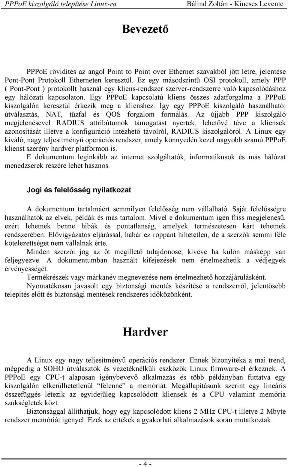 Egy PPPoE kapcsolatú kliens összes adatforgalma a PPPoE kiszolgálón keresztül érkezik meg a klienshez. Így egy PPPoE kiszolgáló használható: útválasztás, NAT, tűzfal és QOS forgalom formálás.