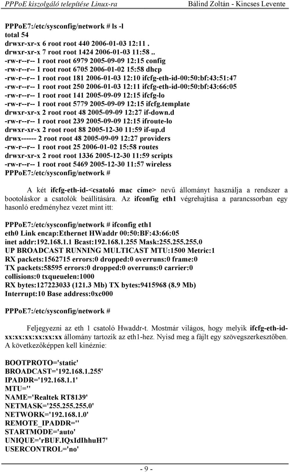 root 250 2006-01-03 12:11 ifcfg-eth-id-00:50:bf:43:66:05 -rw-r--r-- 1 root root 141 2005-09-09 12:15 ifcfg-lo -rw-r--r-- 1 root root 5779 2005-09-09 12:15 ifcfg.