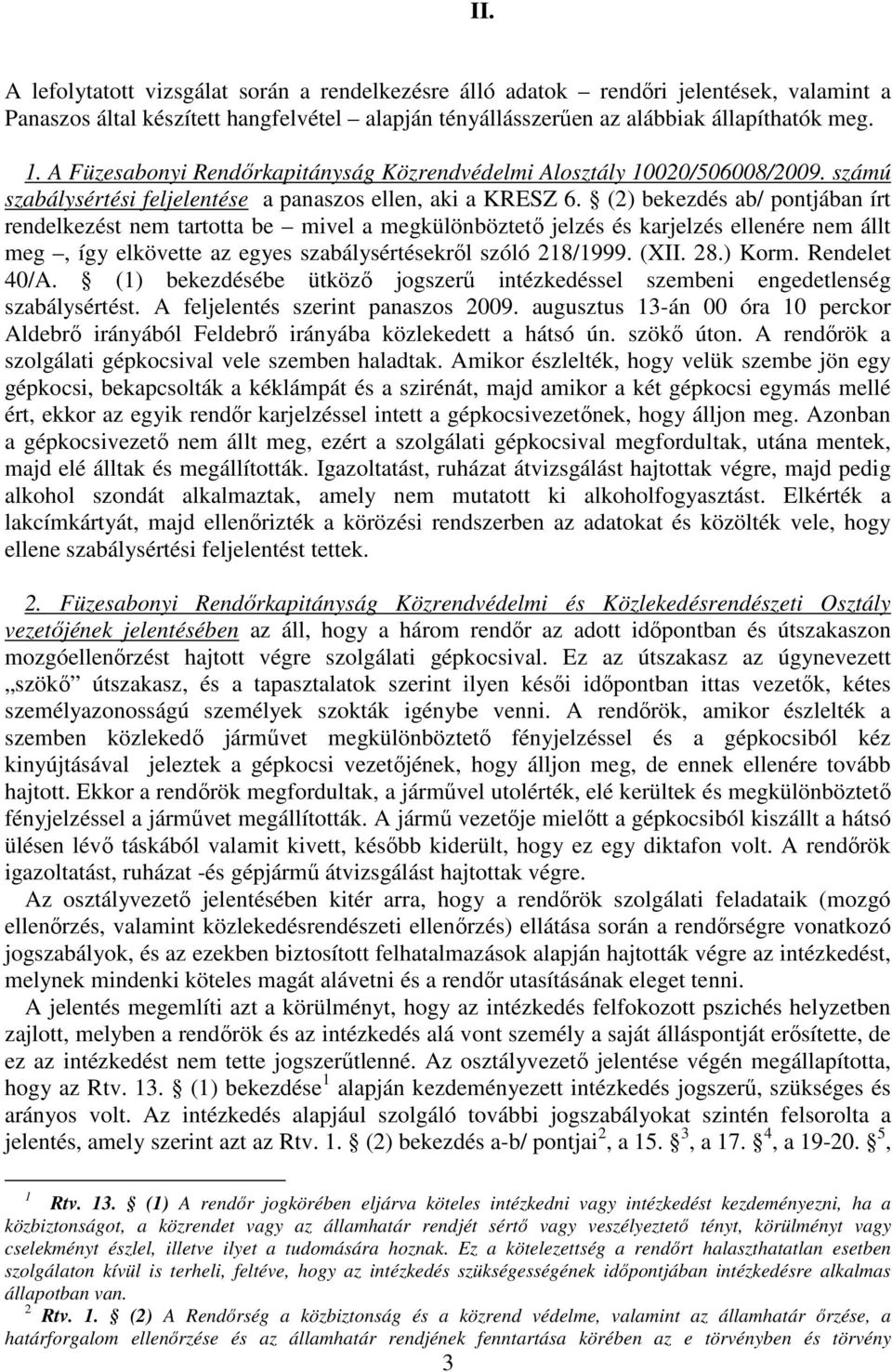 (2) bekezdés ab/ pontjában írt rendelkezést nem tartotta be mivel a megkülönböztetı jelzés és karjelzés ellenére nem állt meg, így elkövette az egyes szabálysértésekrıl szóló 218/1999. (XII. 28.