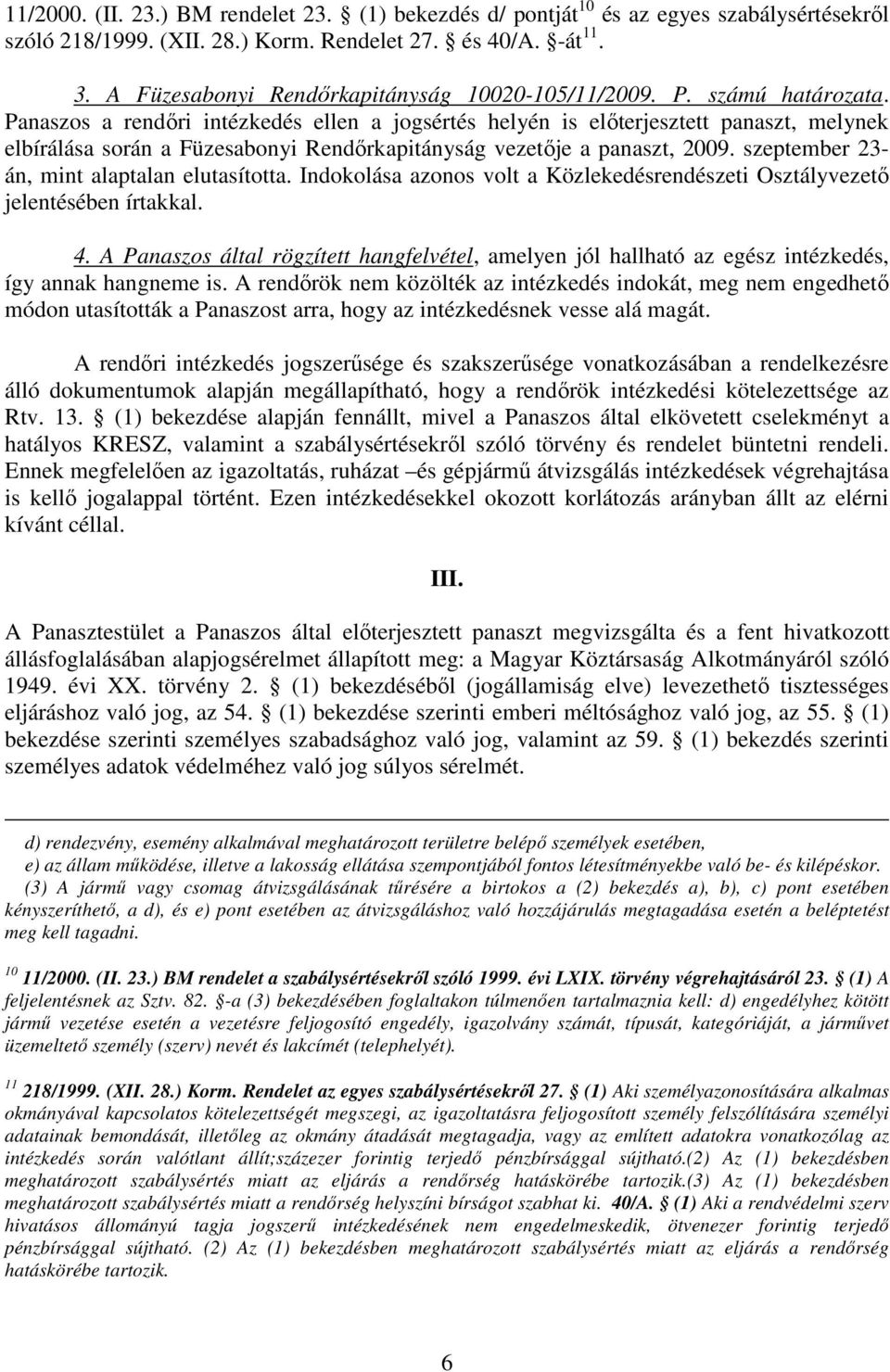 Panaszos a rendıri intézkedés ellen a jogsértés helyén is elıterjesztett panaszt, melynek elbírálása során a Füzesabonyi Rendırkapitányság vezetıje a panaszt, 2009.