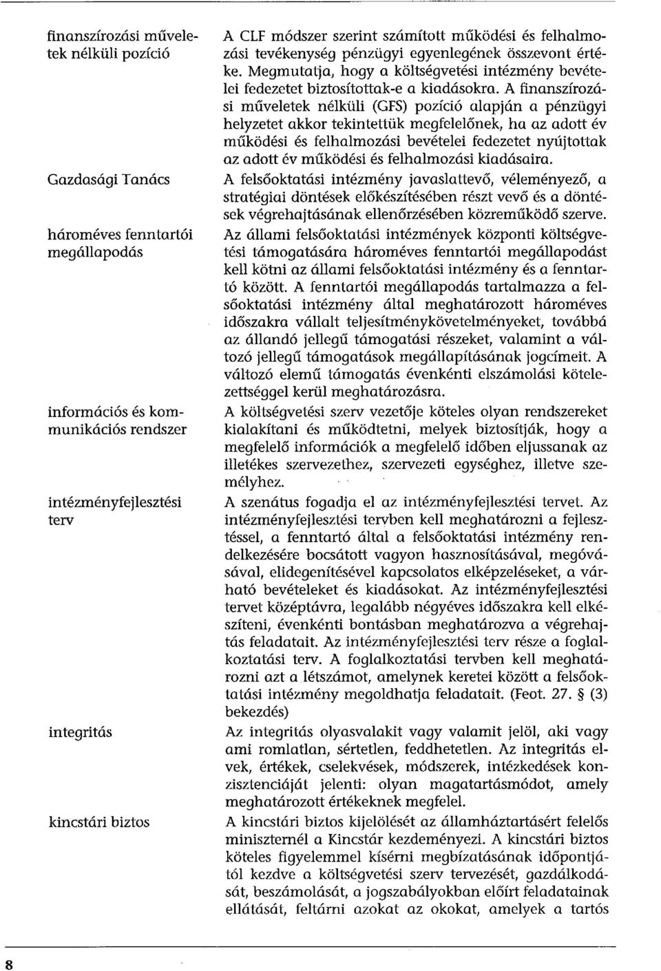 A finanszírozási műveletek nélküli (GFS) pozíció alapján a pénzügyi helyzetet akkor tekintettük megfelelőnek, ha az adott év működési és felhalmozási bevételei fedezetet nyújtottak az adott év