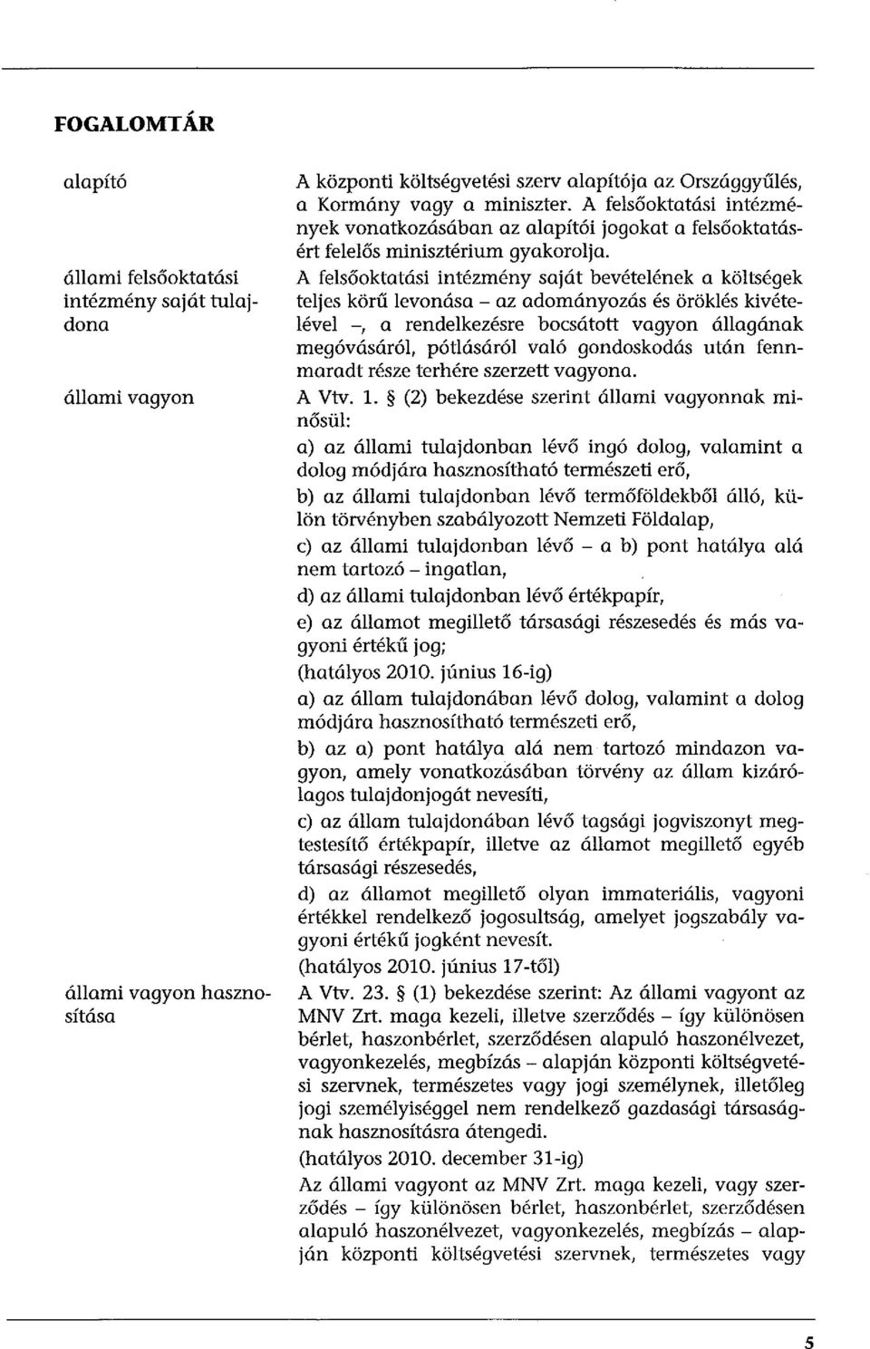 A felsőoktatási intézmény saját bevételének a költségek teljes körű levonása - az adományozás és öröklés kivételével -, a rendelkezésre bocsátott vagyon állagának megóvásáról, pótlásáról való