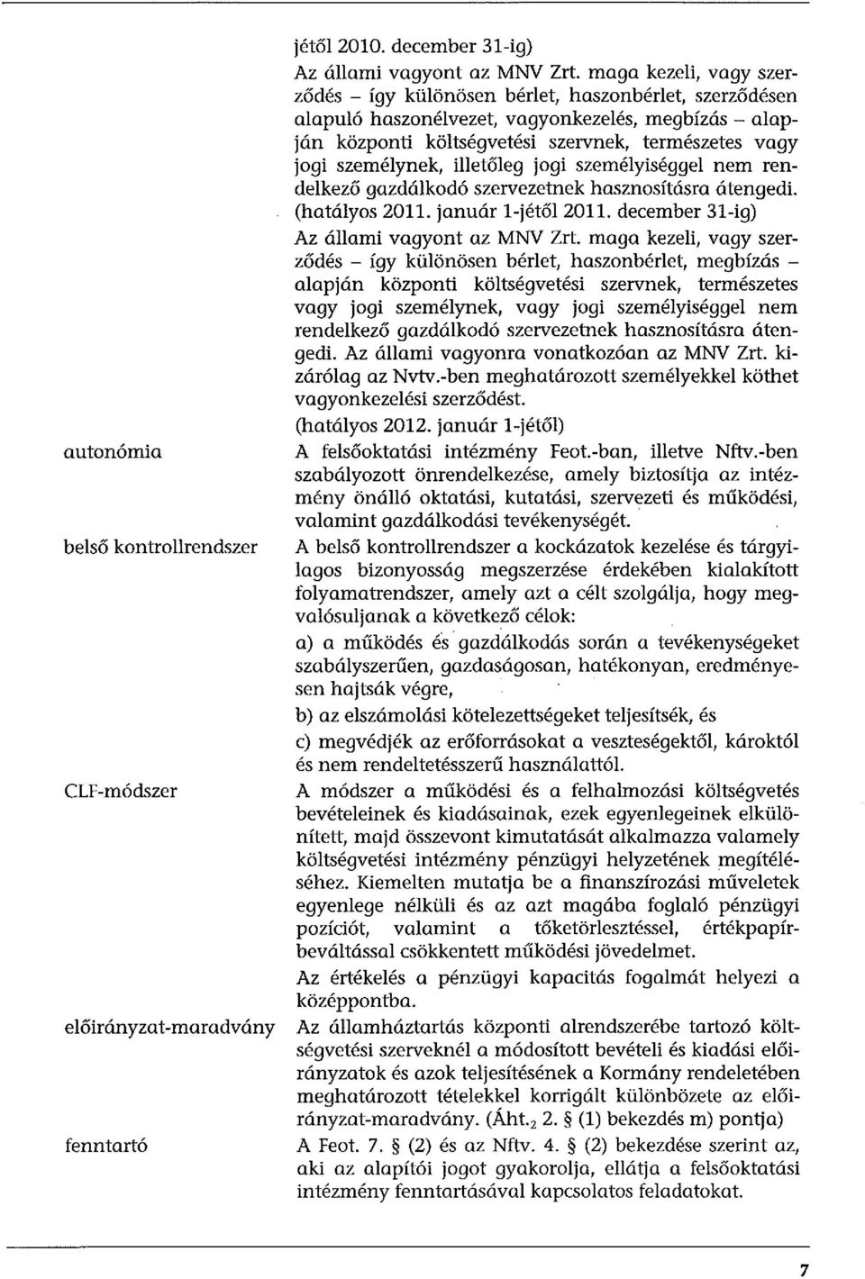 személynek, illetőleg jogi személyiséggel nem rendelkező gazdálkodó szervezetnek hasznosításra átengedi. (hatályos 2011. január 1-jétől2011. december 31-ig) Az állami vagyont az MNV Zrt.