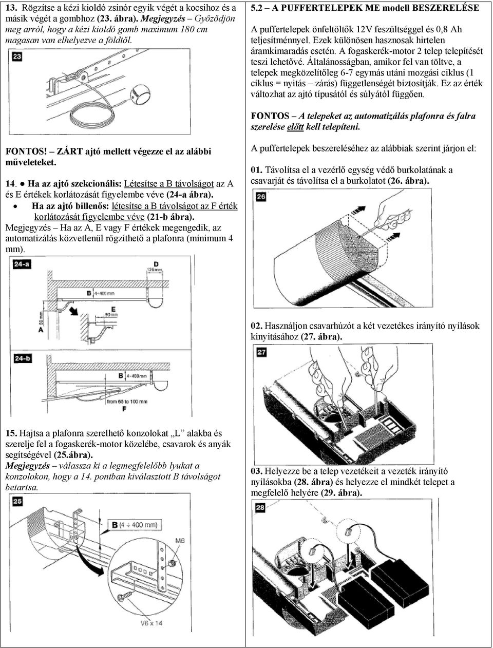 A fogaskerék-motor 2 telep telepítését teszi lehetővé.