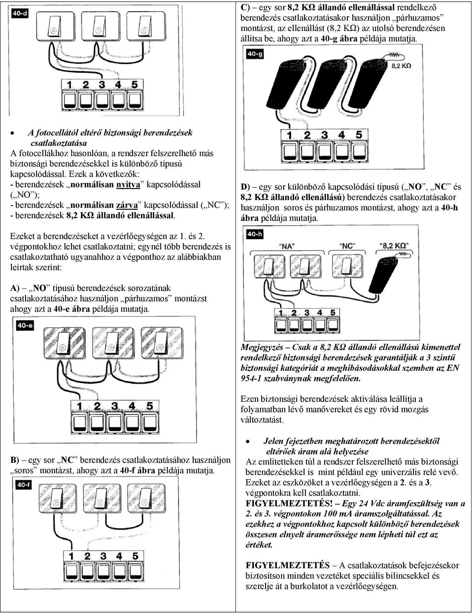 Ezek a következők: - berendezések normálisan nyitva kapcsolódással ( NO ); - berendezések normálisan zárva kapcsolódással ( NC ); - berendezések 8,2 KΩ állandó ellenállással.