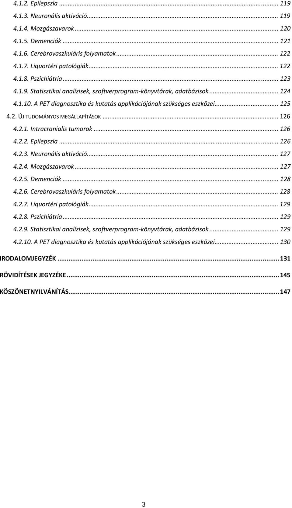 .. 126 4.2.1. Intracranialis tumorok... 126 4.2.2. Epilepszia... 126 4.2.3. Neuronális aktiváció... 127 4.2.4. Mozgászavarok... 127 4.2.5. Demenciák... 128 4.2.6. Cerebrovaszkuláris folyamatok... 128 4.2.7. Liquortéri patológiák.