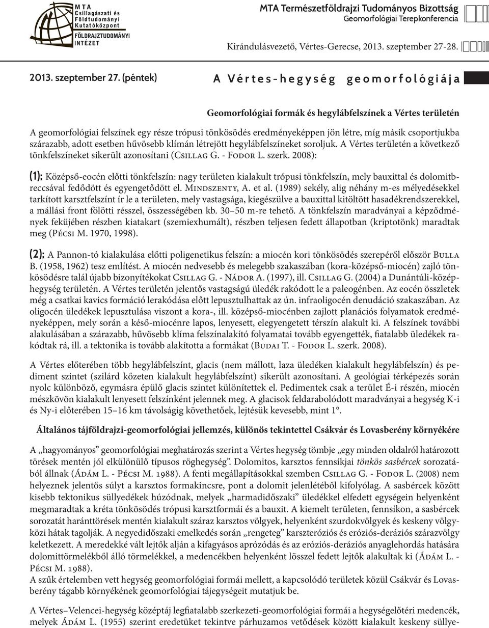 csoportjukba szárazabb, adott esetben hűvösebb klímán létrejött hegylábfelszíneket soroljuk. A Vértes területén a következő tönkfelszíneket sikerült azonosítani (Csillag G. - Fodor L. szerk.