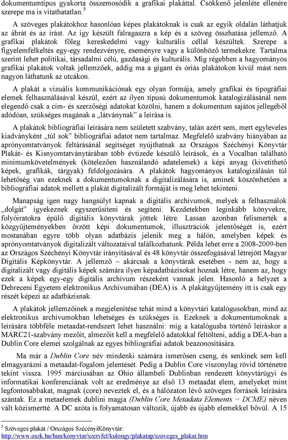 A grafikai plakátok főleg kereskedelmi vagy kulturális céllal készültek. Szerepe a figyelemfelkeltés egy-egy rendezvényre, eseményre vagy a különböző termékekre.