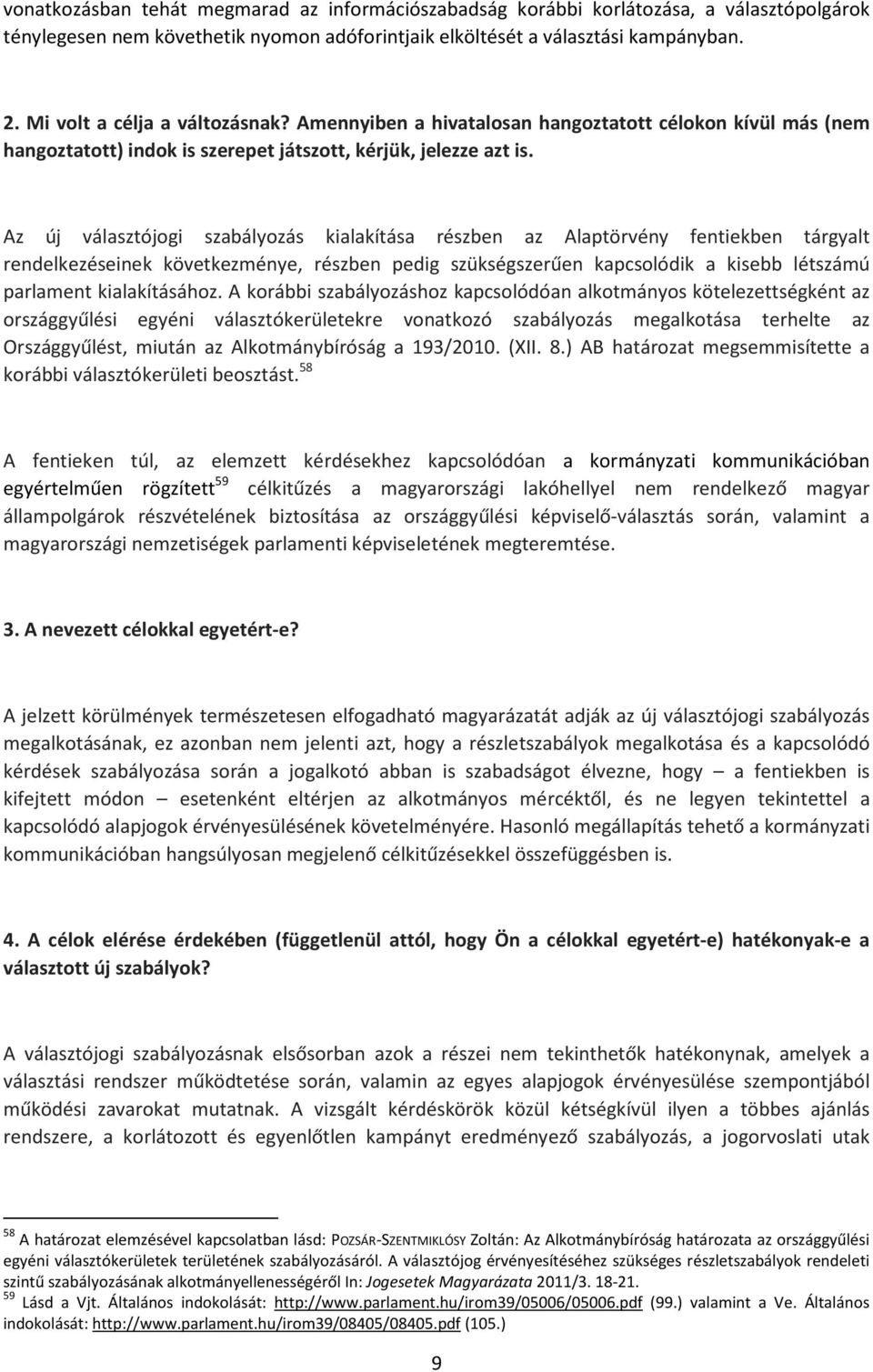 Az új választójogi szabályozás kialakítása részben az Alaptörvény fentiekben tárgyalt rendelkezéseinek következménye, részben pedig szükségszerűen kapcsolódik a kisebb létszámú parlament