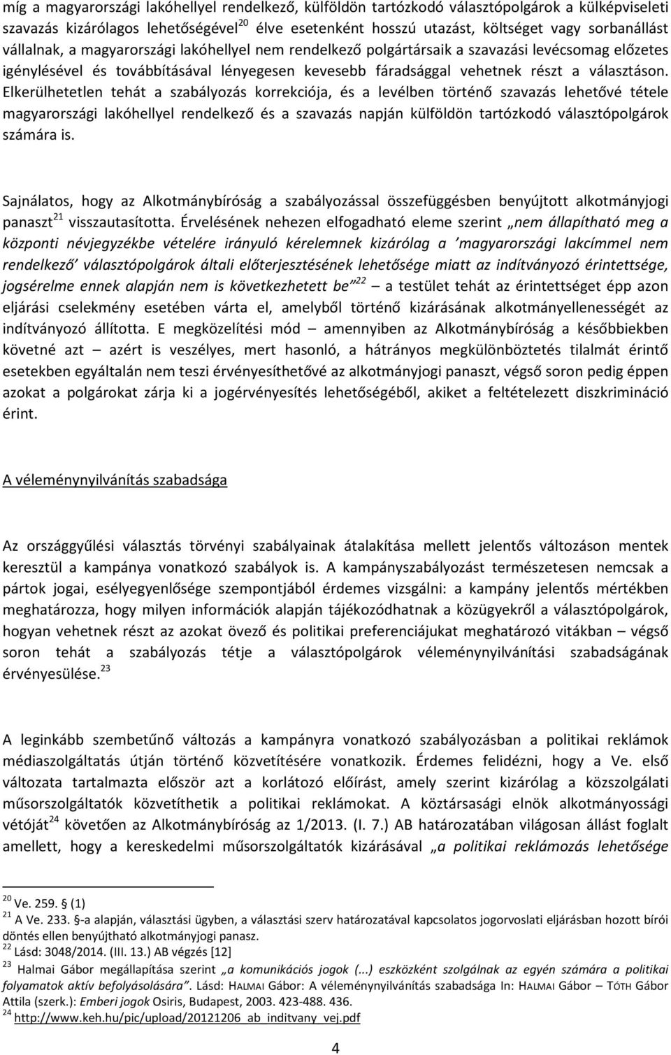 Elkerülhetetlen tehát a szabályozás korrekciója, és a levélben történő szavazás lehetővé tétele magyarországi lakóhellyel rendelkező és a szavazás napján külföldön tartózkodó választópolgárok számára