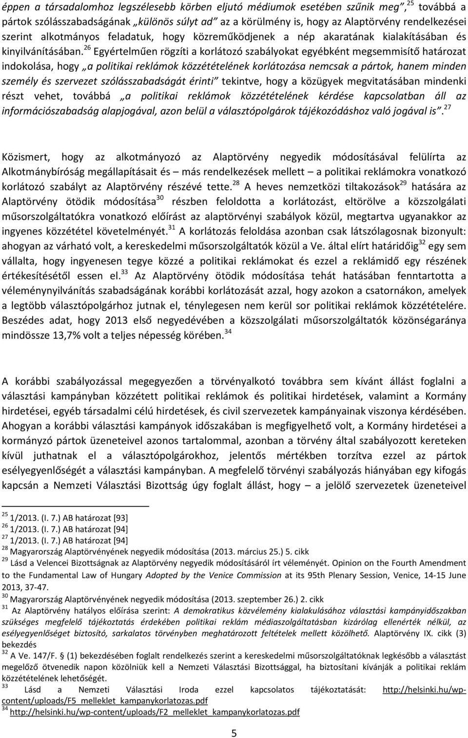 26 Egyértelműen rögzíti a korlátozó szabályokat egyébként megsemmisítő határozat indokolása, hogy a politikai reklámok közzétételének korlátozása nemcsak a pártok, hanem minden személy és szervezet