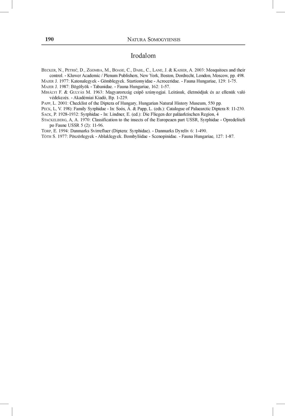 Majer J. 1987: Bögölyök - Tabanidae. - Fauna Hungariae, 162: 1-57. Mihályi F. & Gulyás M. 1963: Magyarország csípő szúnyogjai. Leírásuk, életmódjuk és az ellenük való védekezés. - Akadémiai Kiadó, Bp.