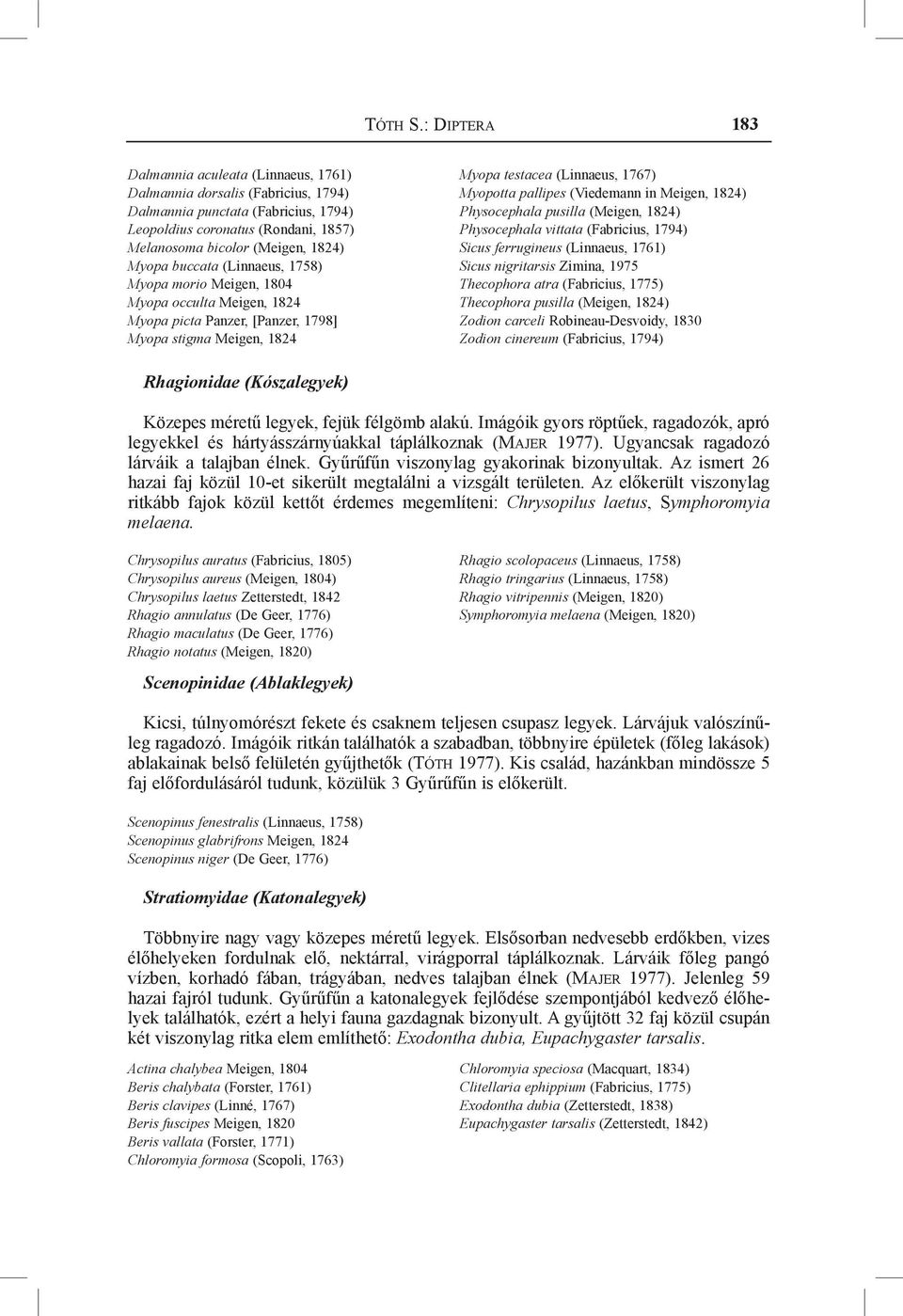 Myopa buccata (Linnaeus, 1758) Myopa morio Meigen, 1804 Myopa occulta Meigen, 1824 Myopa picta Panzer, [Panzer, 1798] Myopa stigma Meigen, 1824 Myopa testacea (Linnaeus, 1767) Myopotta pallipes