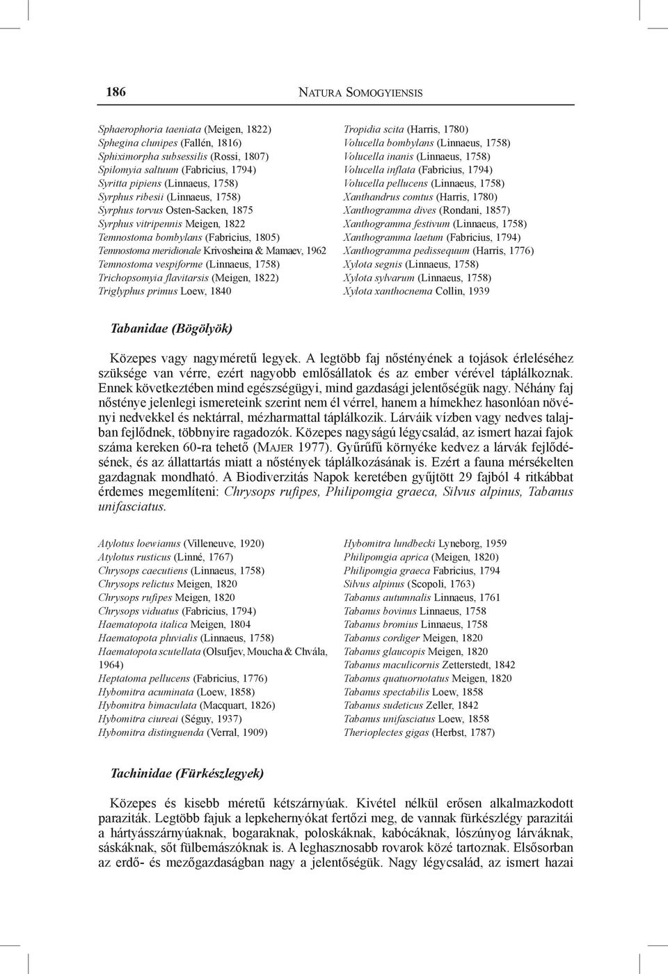 Temnostoma vespiforme (Linnaeus, 1758) Trichopsomyia flavitarsis (Meigen, 1822) Triglyphus primus Loew, 1840 Tropidia scita (Harris, 1780) Volucella bombylans (Linnaeus, 1758) Volucella inanis