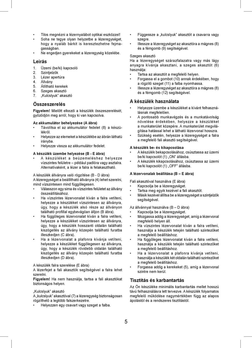 Mielőtt elkezdi a készülék összeszerelését, győződjön meg arról, hogy ki van kapcsolva. Az akkumulátor behelyezése (A ábra) Távolítsa el az akkumulátor fedelet (8) a készülékről.