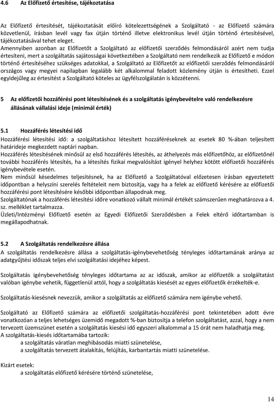 Amennyiben azonban az Előfizetőt a Szolgáltató az előfizetői szerződés felmondásáról azért nem tudja értesíteni, mert a szolgáltatás sajátosságai következtében a Szolgáltató nem rendelkezik az