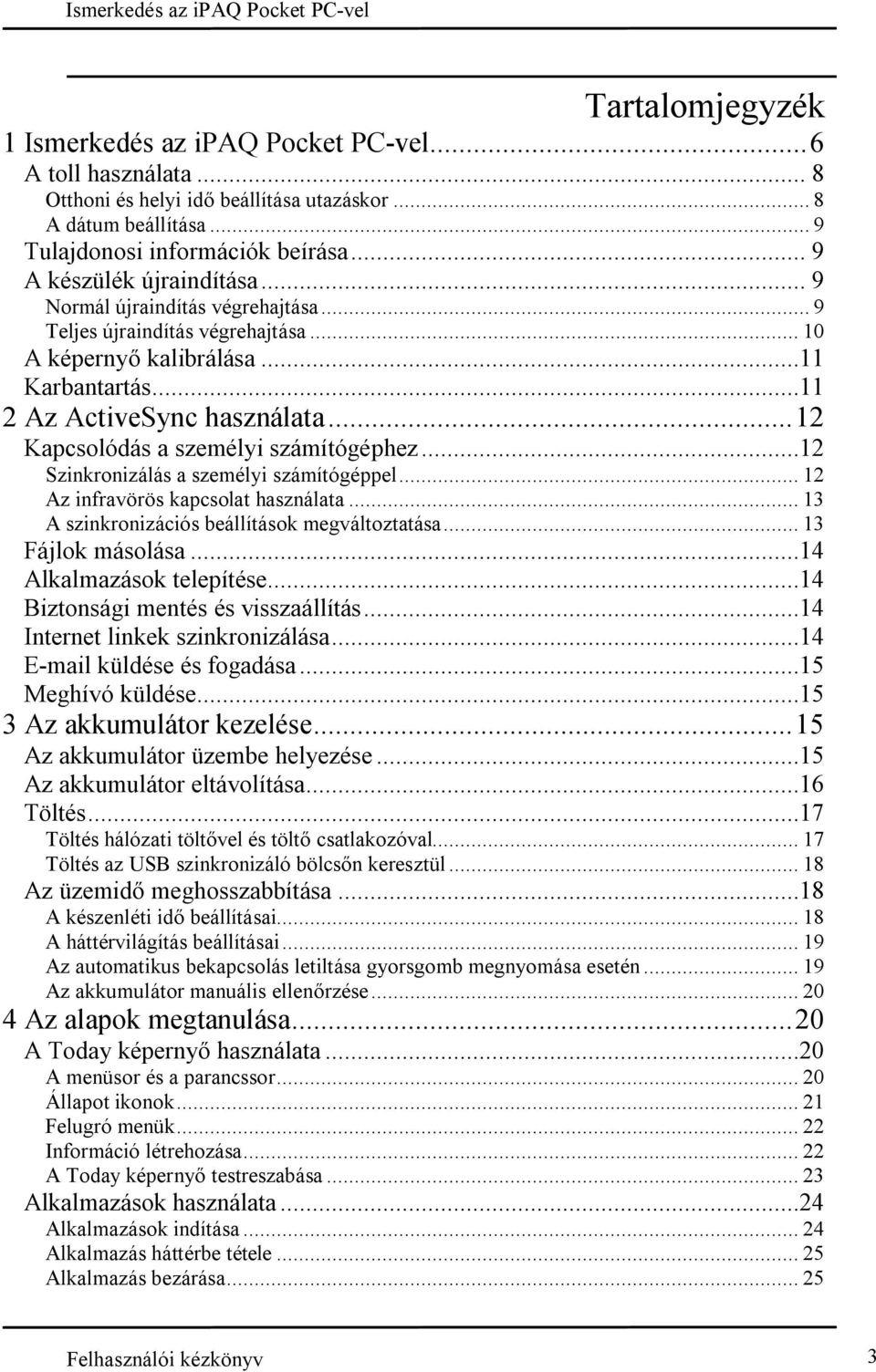 ..12 Kapcsolódás a személyi számítógéphez...12 Szinkronizálás a személyi számítógéppel... 12 Az infravörös kapcsolat használata... 13 A szinkronizációs beállítások megváltoztatása... 13 Fájlok másolása.