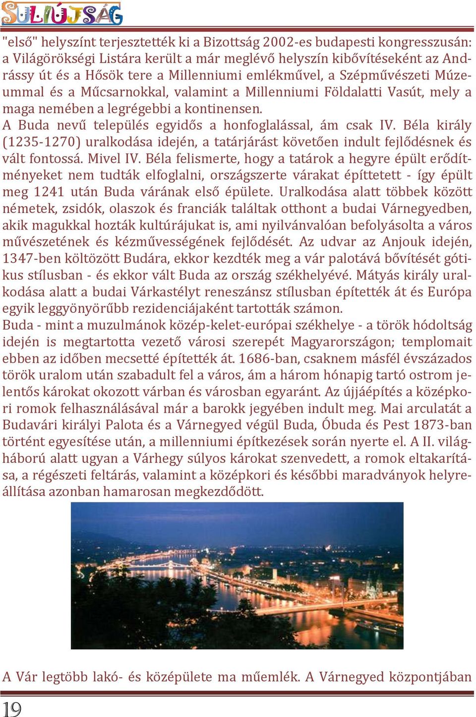 A Buda nevű település egyidős a honfoglalással, ám csak IV. Béla király (1235-1270) uralkodása idején, a tatárjárást követően indult fejlődésnek és vált fontossá. Mivel IV.