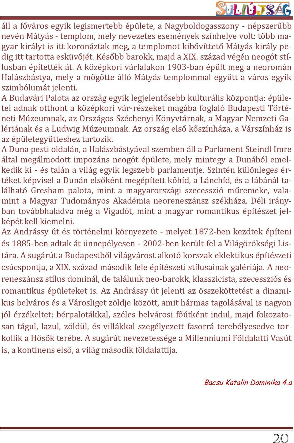 A középkori várfalakon 1903-ban épült meg a neoromán Halászbástya, mely a mögötte álló Mátyás templommal együtt a város egyik szimbólumát jelenti.