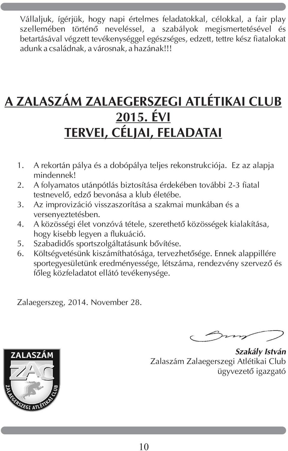 A rekortán pálya és a dobópálya teljes rekonstrukciója. Ez az alapja mindennek! 2. A folyamatos utánpótlás biztosítása érdekében további 2-3 fiatal testnevelõ, edzõ bevonása a klub életébe. 3.