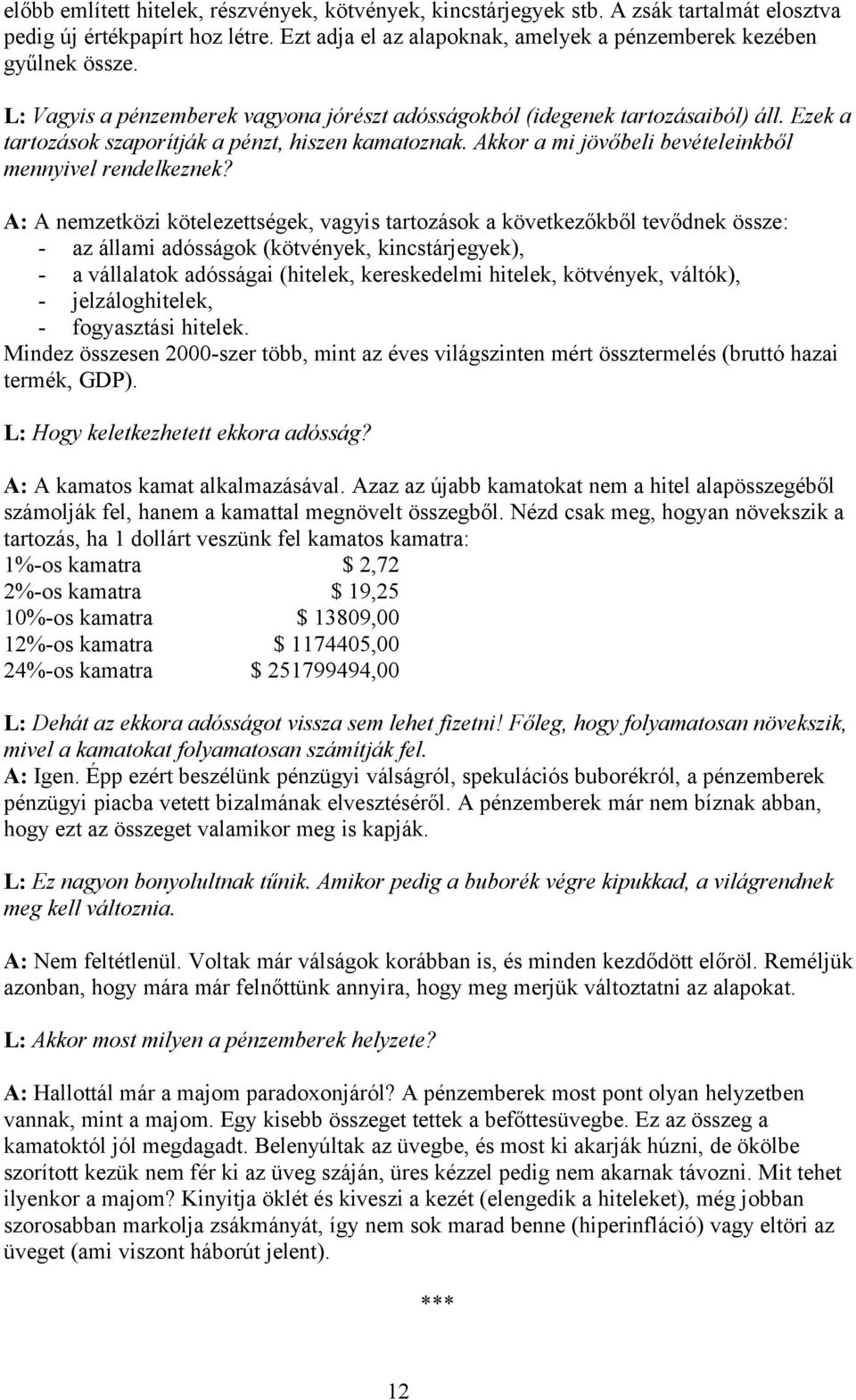 A: A nemzetközi kötelezettségek, vagyis tartozások a következőkből tevődnek össze: - az állami adósságok (kötvények, kincstárjegyek), - a vállalatok adósságai (hitelek, kereskedelmi hitelek,