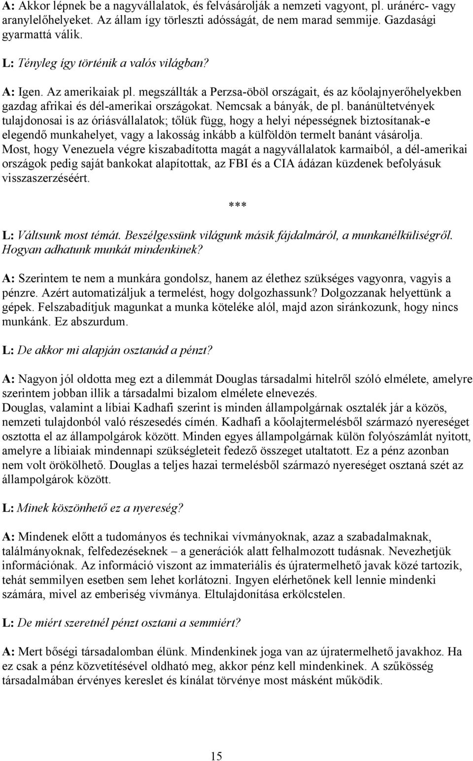 banánültetvények tulajdonosai is az óriásvállalatok; tőlük függ, hogy a helyi népességnek biztosítanak-e elegendő munkahelyet, vagy a lakosság inkább a külföldön termelt banánt vásárolja.