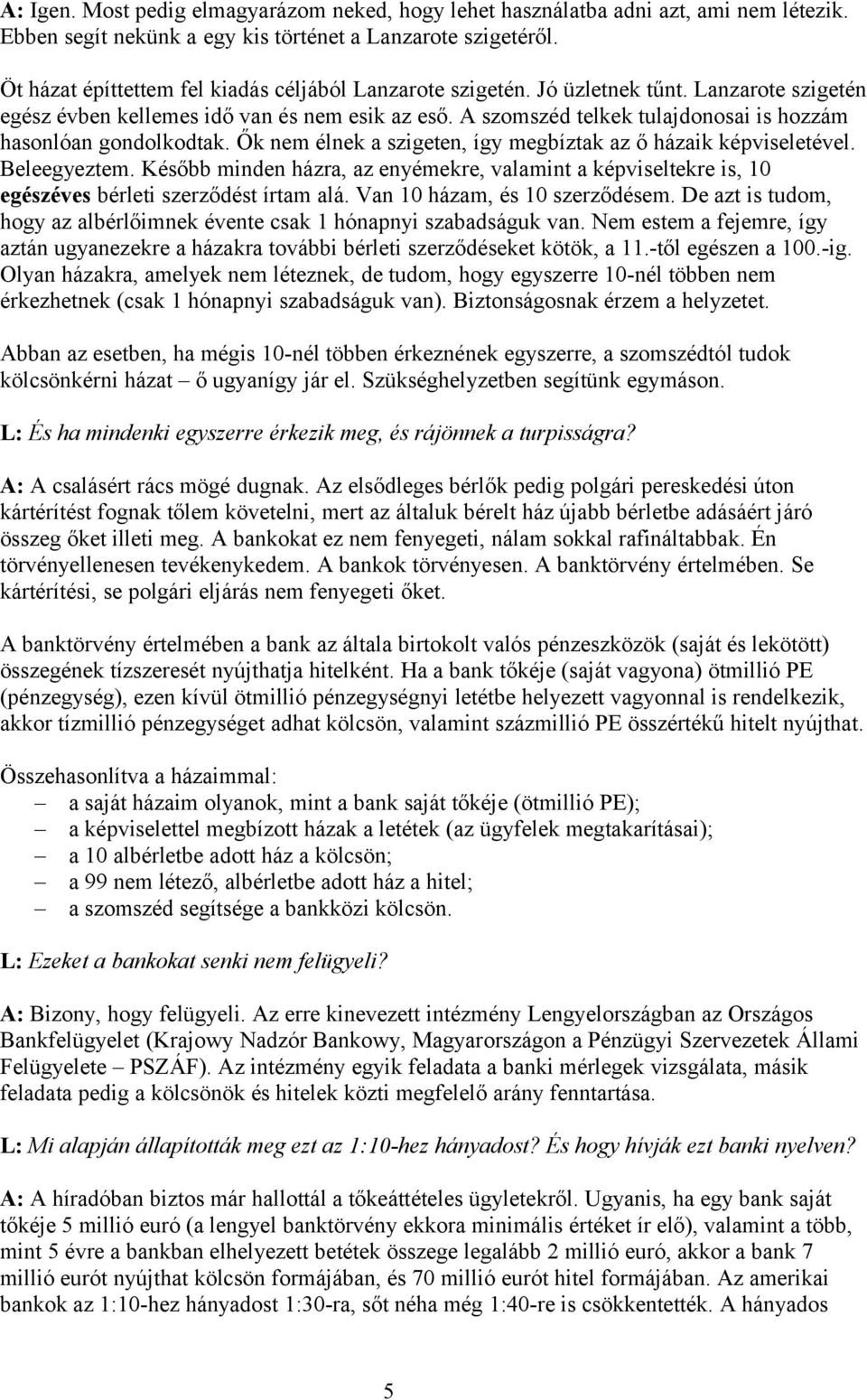 A szomszéd telkek tulajdonosai is hozzám hasonlóan gondolkodtak. Ők nem élnek a szigeten, így megbíztak az ő házaik képviseletével. Beleegyeztem.