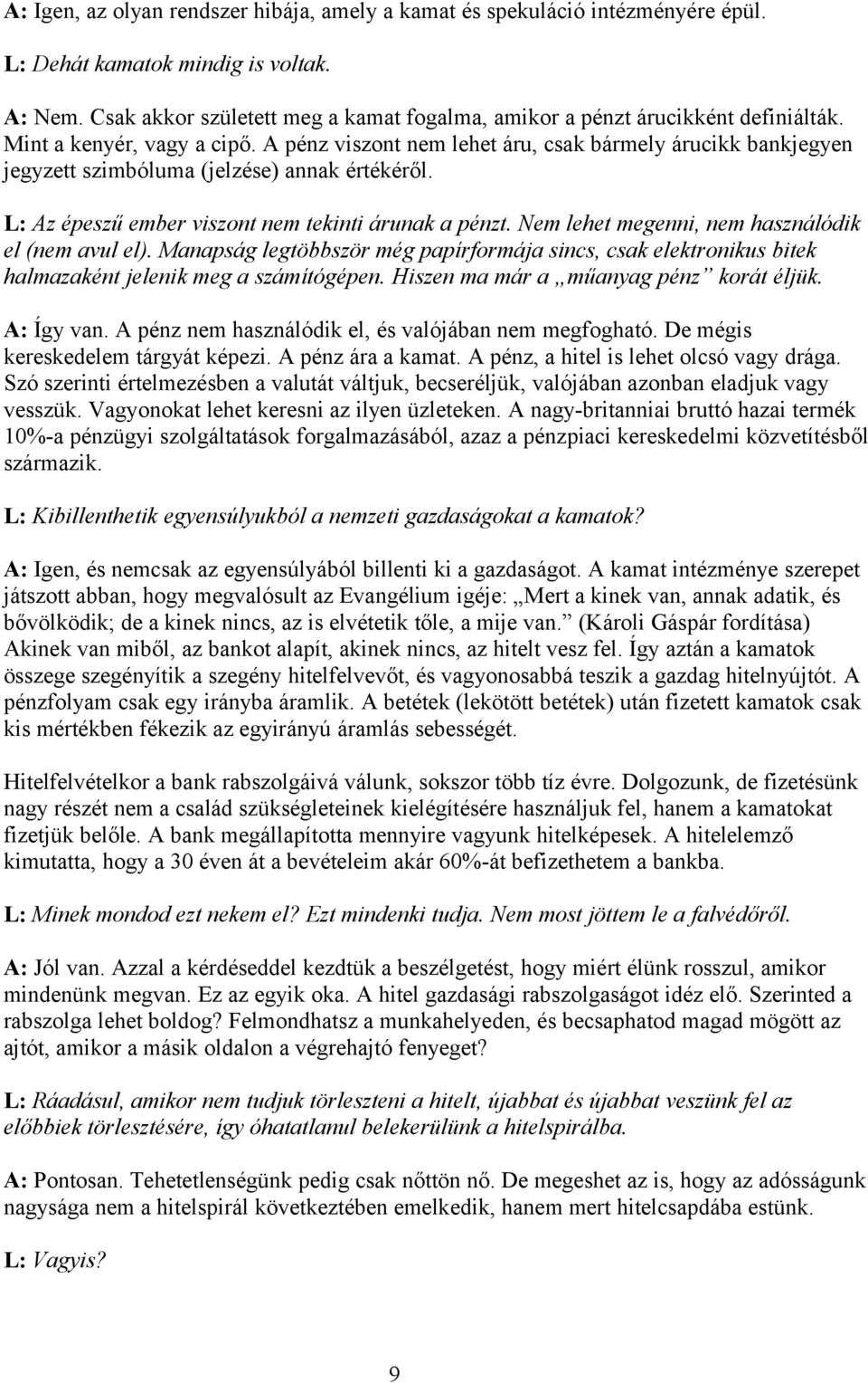 A pénz viszont nem lehet áru, csak bármely árucikk bankjegyen jegyzett szimbóluma (jelzése) annak értékéről. L: Az épeszű ember viszont nem tekinti árunak a pénzt.