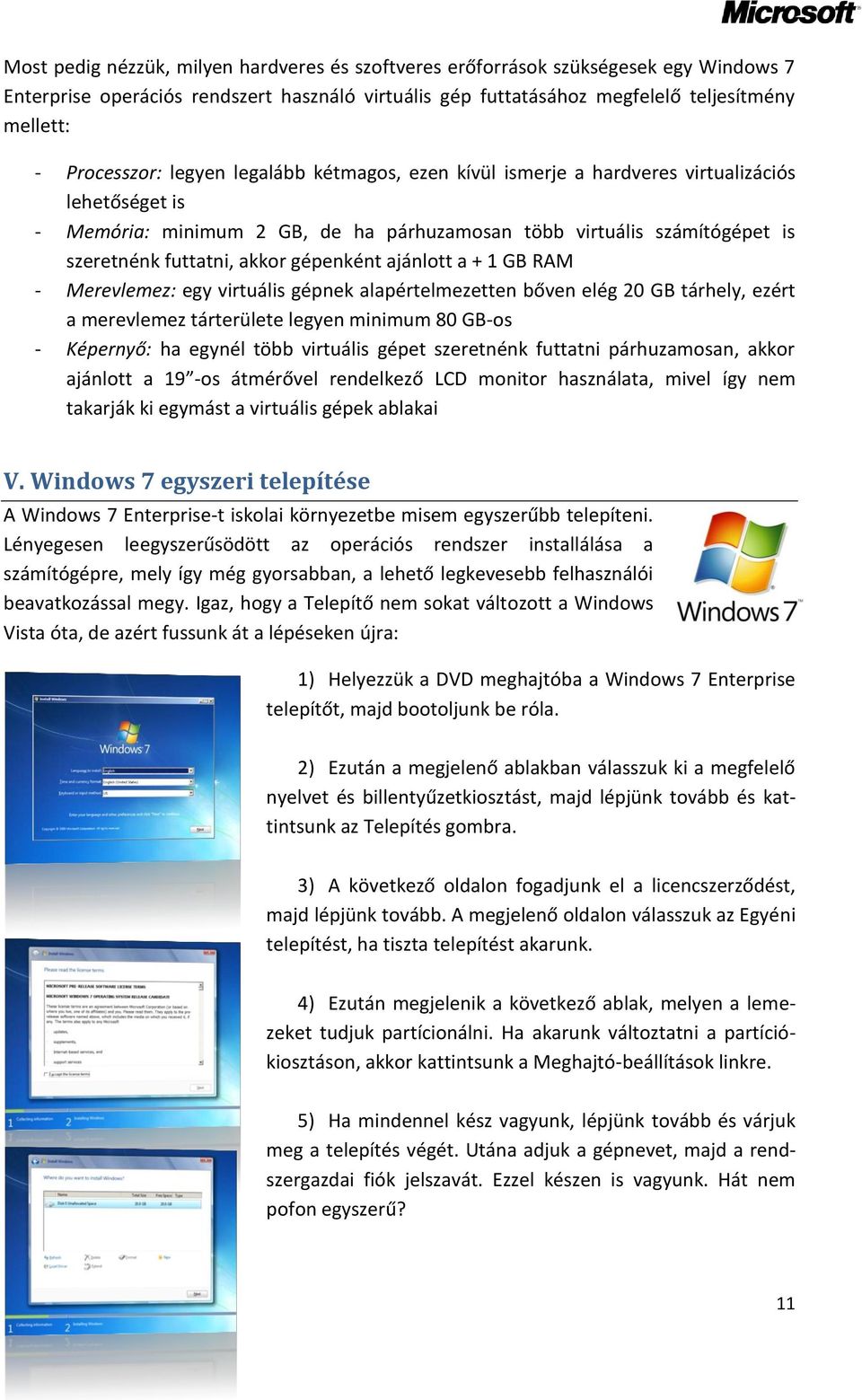 akkor gépenként ajánlott a + 1 GB RAM - Merevlemez: egy virtuális gépnek alapértelmezetten bőven elég 20 GB tárhely, ezért a merevlemez tárterülete legyen minimum 80 GB-os - Képernyő: ha egynél több