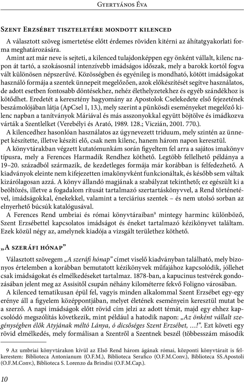 Közösségben és egyénileg is mondható, kötött imádságokat használó formája a szentek ünnepeit megelőzően, azok előkészítését segítve használatos, de adott esetben fontosabb döntésekhez, nehéz