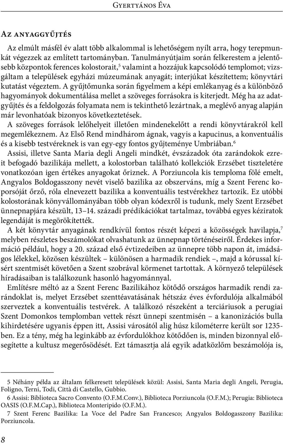 készítettem; könyvtári kutatást végeztem. A gyűjtőmunka során figyelmem a képi emlékanyag és a különböző hagyományok dokumentálása mellet a szöveges forrásokra is kiterjedt.