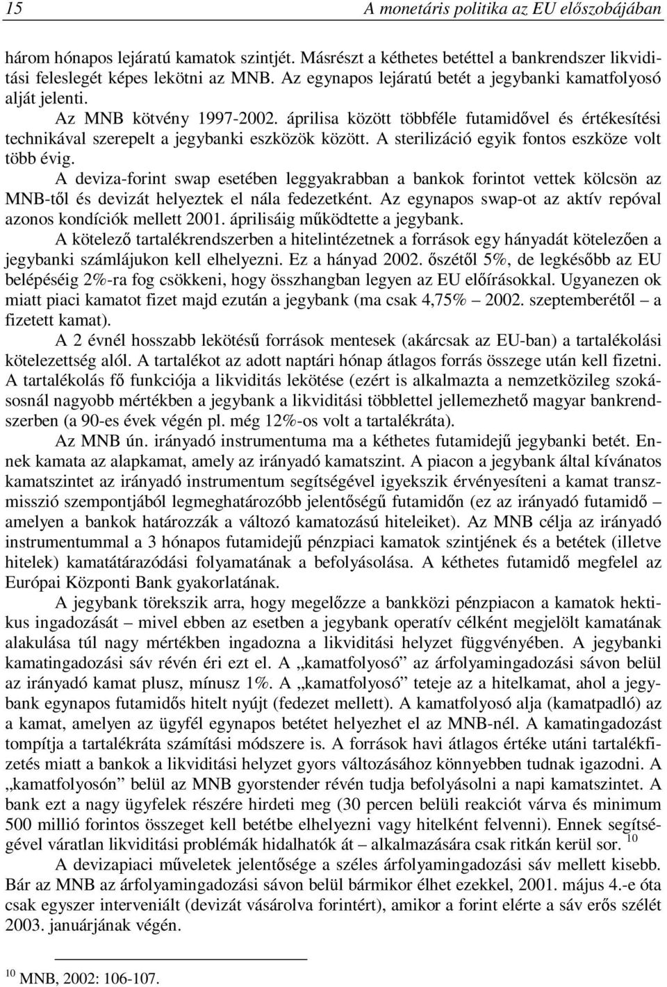 A sterilizáció egyik fontos eszköze volt több évig. A deviza-forint swap esetében leggyakrabban a bankok forintot vettek kölcsön az MNB-től és devizát helyeztek el nála fedezetként.