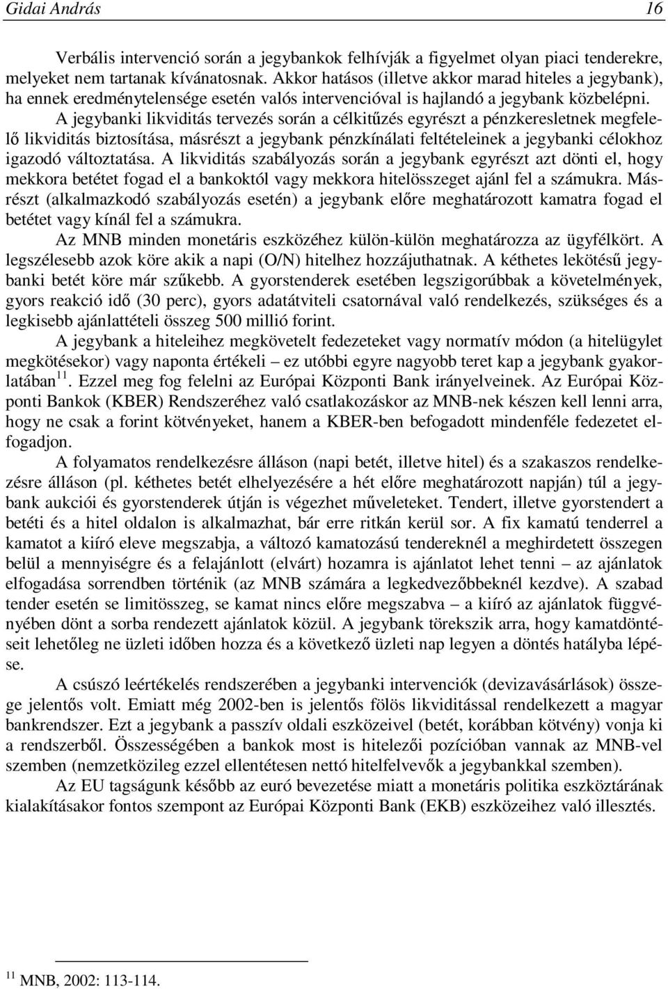 A jegybanki likviditás tervezés során a célkitűzés egyrészt a pénzkeresletnek megfelelő likviditás biztosítása, másrészt a jegybank pénzkínálati feltételeinek a jegybanki célokhoz igazodó