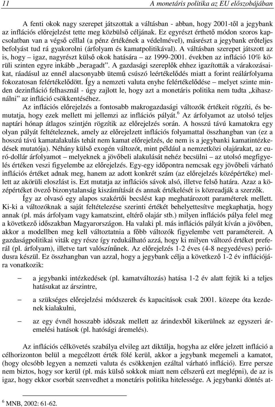 A váltásban szerepet játszott az is, hogy igaz, nagyrészt külső okok hatására az 1999-2001. években az infláció 10% körüli szinten egyre inkább beragadt.