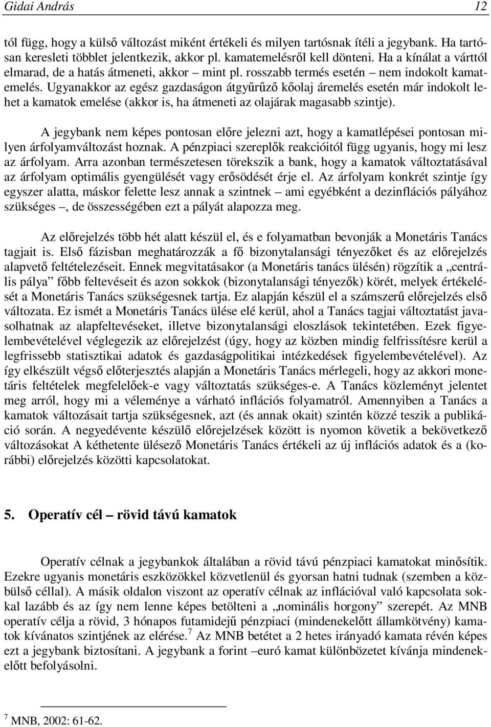 Ugyanakkor az egész gazdaságon átgyűrűző kőolaj áremelés esetén már indokolt lehet a kamatok emelése (akkor is, ha átmeneti az olajárak magasabb szintje).