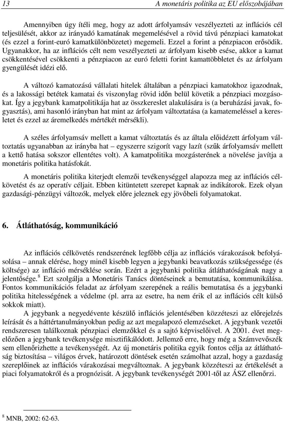 Ugyanakkor, ha az inflációs célt nem veszélyezteti az árfolyam kisebb esése, akkor a kamat csökkentésével csökkenti a pénzpiacon az euró feletti forint kamattöbbletet és az árfolyam gyengülését idézi